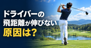 ドライバーの飛距離が伸びない原因は？